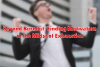 Beyond Burnout: Finding Motivation in the Midst of Exhaustion