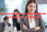 Embrace the Journey: Inspiring Words to Live By for a Fulfilling Life