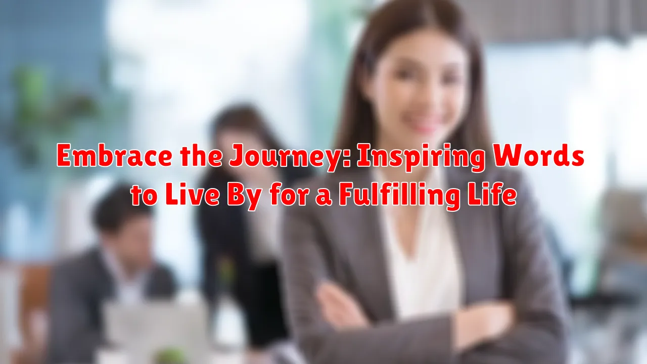 Embrace the Journey: Inspiring Words to Live By for a Fulfilling Life