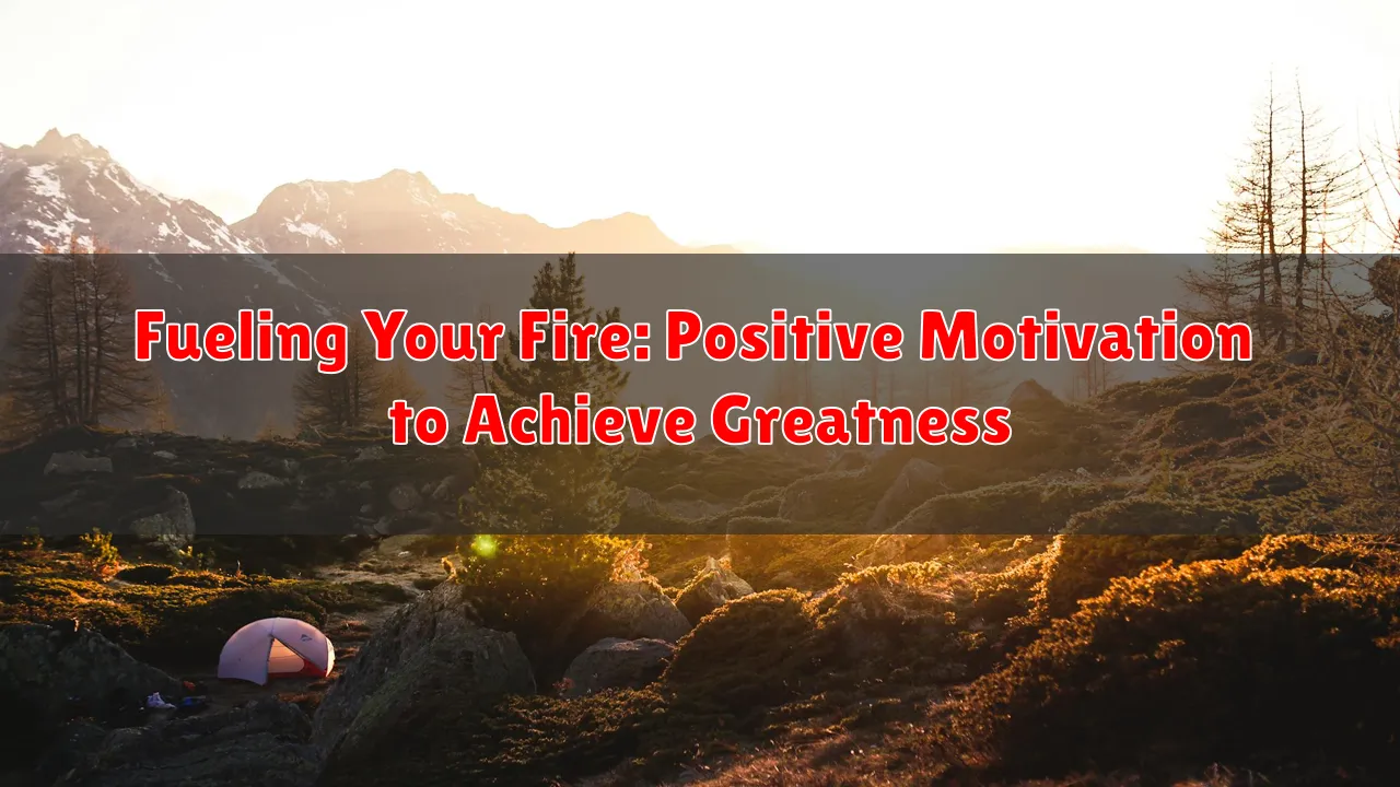 Fueling Your Fire: Positive Motivation to Achieve Greatness